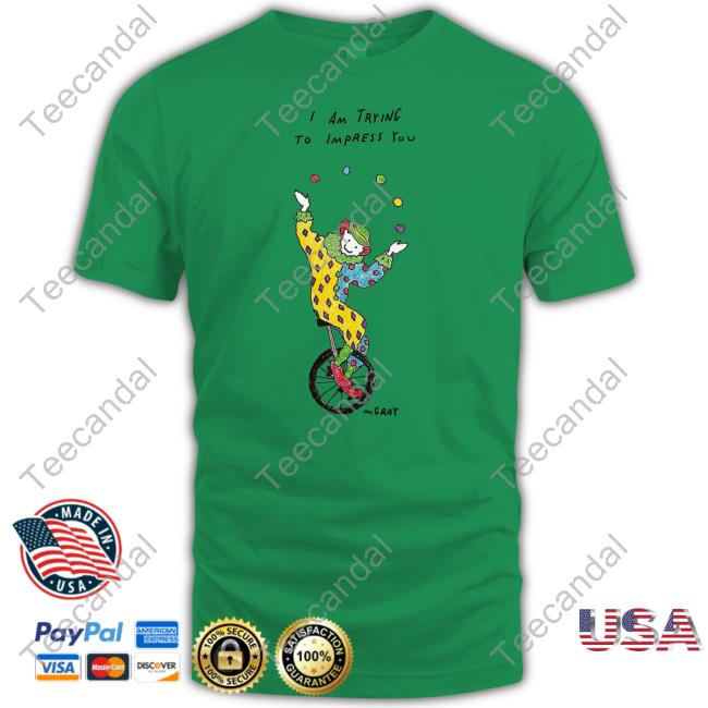 Matt Gray I Am Trying To Impress You Shirt Matt Gray I Am Trying To Impress You Shirt