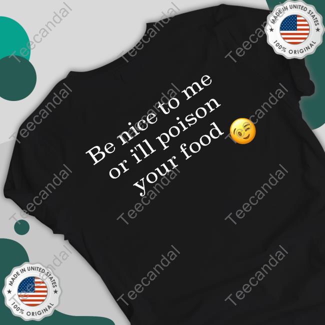 Be Nice To Me Or I'll Poison Your Food Shirt, T Shirt, Hoodie, Sweater, Long Sleeve T-Shirt And Tank Top