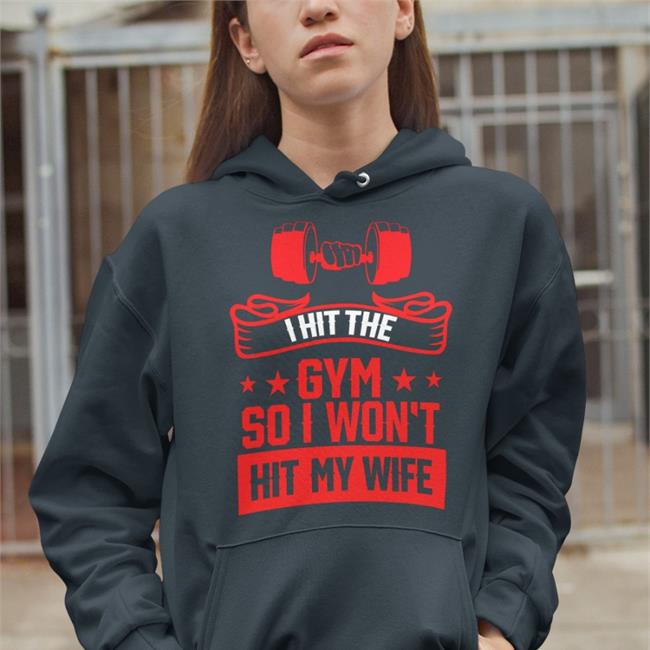 I Hit The Gym So I Won't Hit My Wife Shirt Disturbingshirt