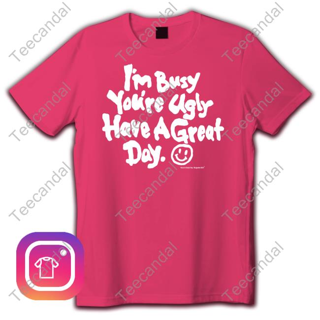 Haveagreatdaymagazine I'm Busy You're Ugly Have A Great Day Official
