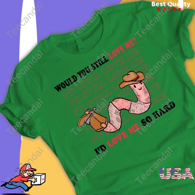 Would You Still Love Me I'd Love Me So Hard T-Shirt, Hoodie, Tank Top, Sweater And Long Sleeve T-Shirt