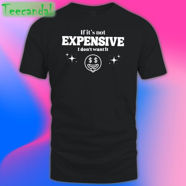 If It’S Not Expensive I Don't Want It T Shirt Bella Okagbue