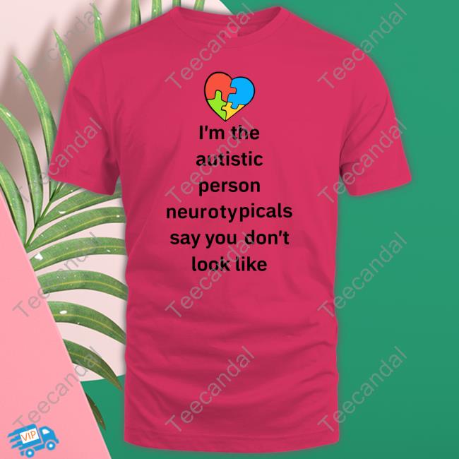 I'm The Autistic Person Neurotypicals Say You Don't Look Like New Shirt
