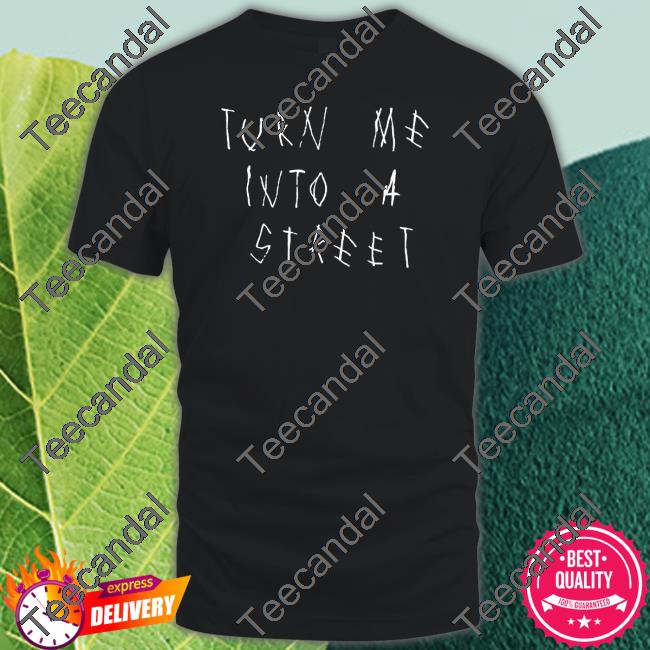 Turn Me Into A Street Shirts Popxmi Merch