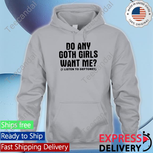 Do Any Goth Girls Want Me I Listen To Deftone Sweatshirt Do Any Goth Girls Want Me Tee