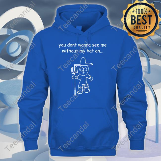 You Don't Wanna See Me Without My Hat On Shirt Uncle Inc Shop You Don't Wanna See Me Without My Hat On Tee