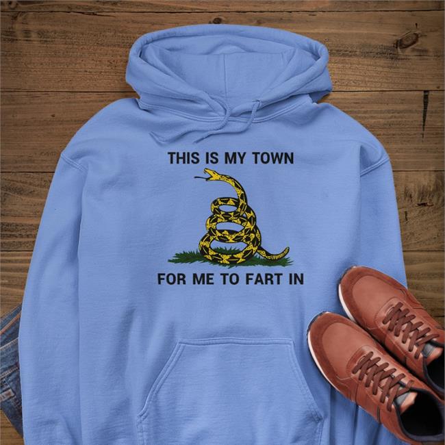 Shirts That Go Hard This Is My Town For Me To Fart In Sweatshirt