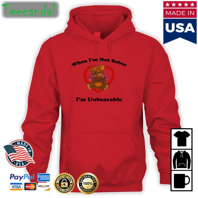 When I'm Not Sober I'm Unbearable T Shirt When I'm Not Sober I'm Unbearable T Shirt Shirts That Go Hard