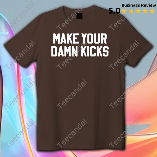Make Your Damn Kicks Tee Shirt