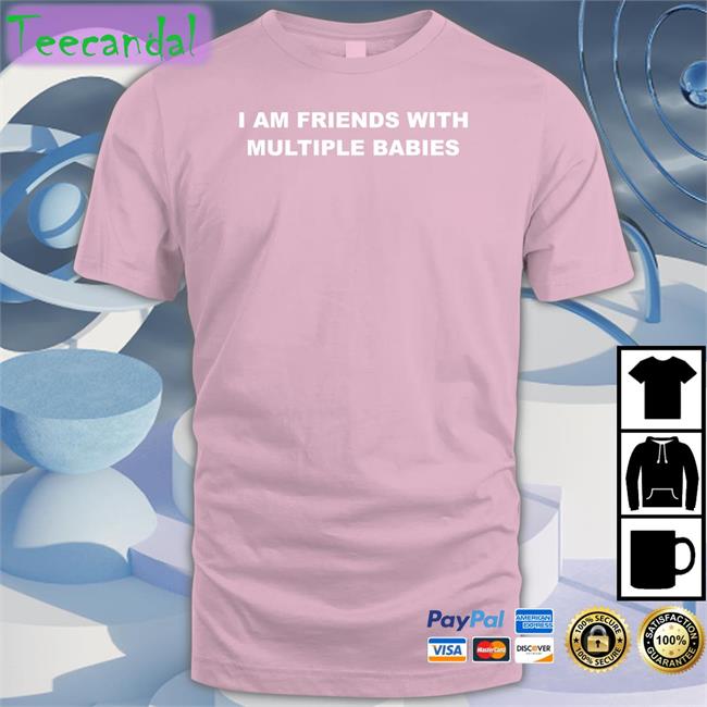 I Am Friends With Multiple Babies T Shirt