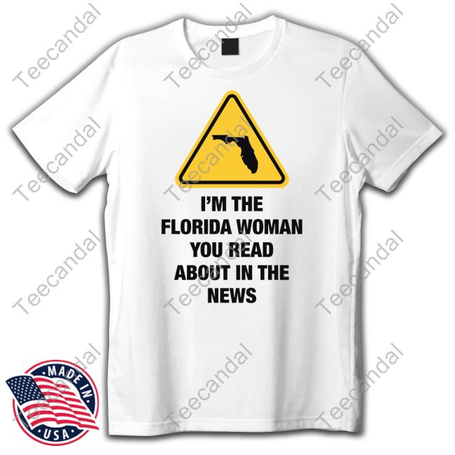 I'm The Florida Woman You Read About In The News T-Shirt