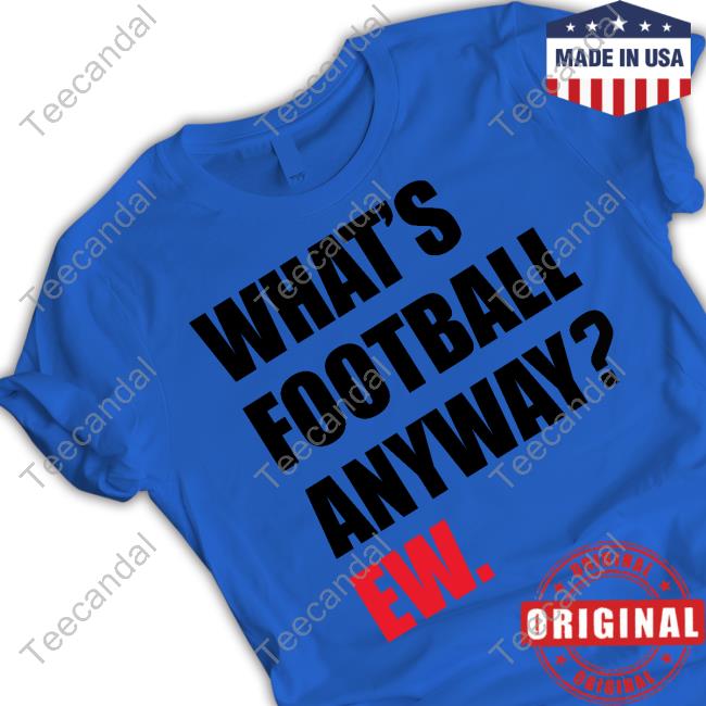 Breaking T Store What's Football Anyway Funny T Shirt