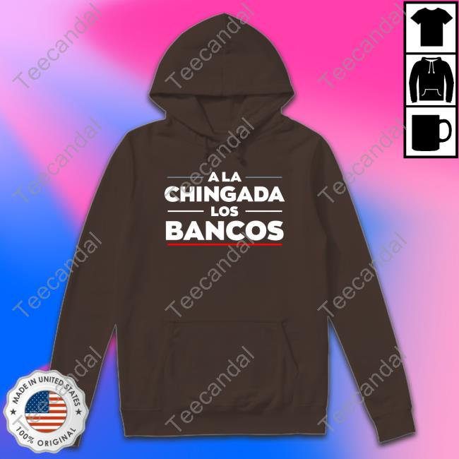 A La Chigada Los Bancos Shirt Stacyherbert A La Chigada Los Bancos Shirt