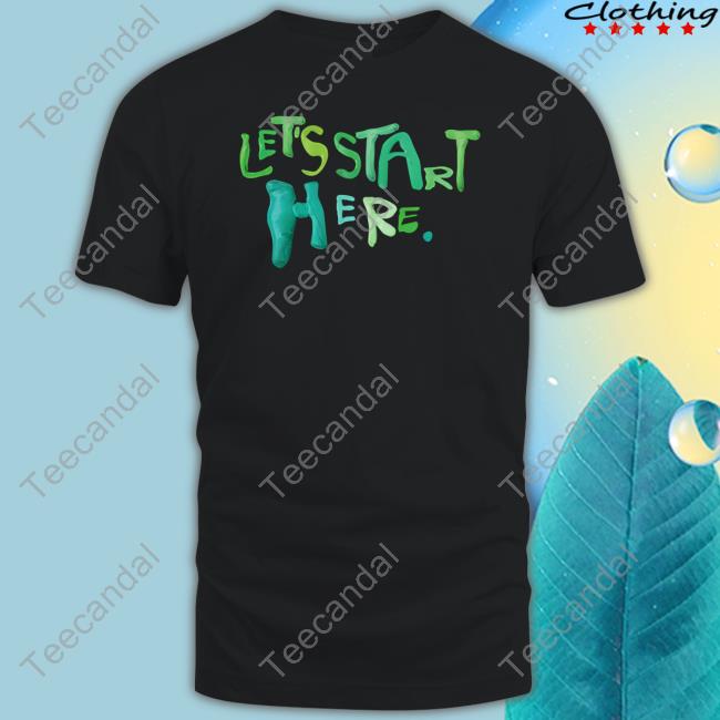 Let's Start Here T Shirt