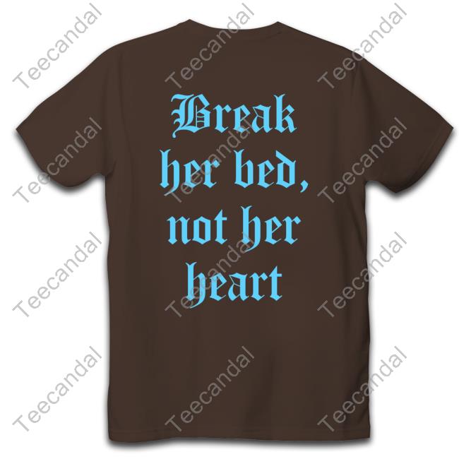 Break Her Bed Not Her Heart Hooded Sweatshirt Break Her Bed Not Her Heart Tee