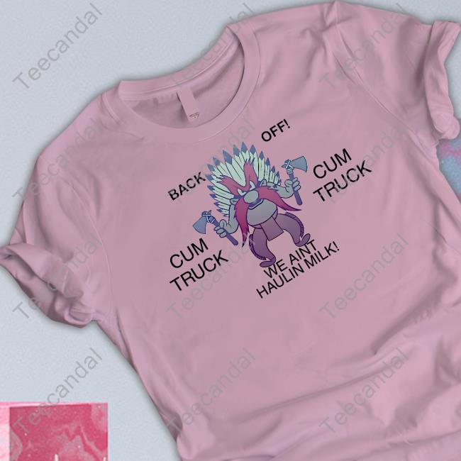Back Off Cum Truck We Aint Haulin Milk New Shirt