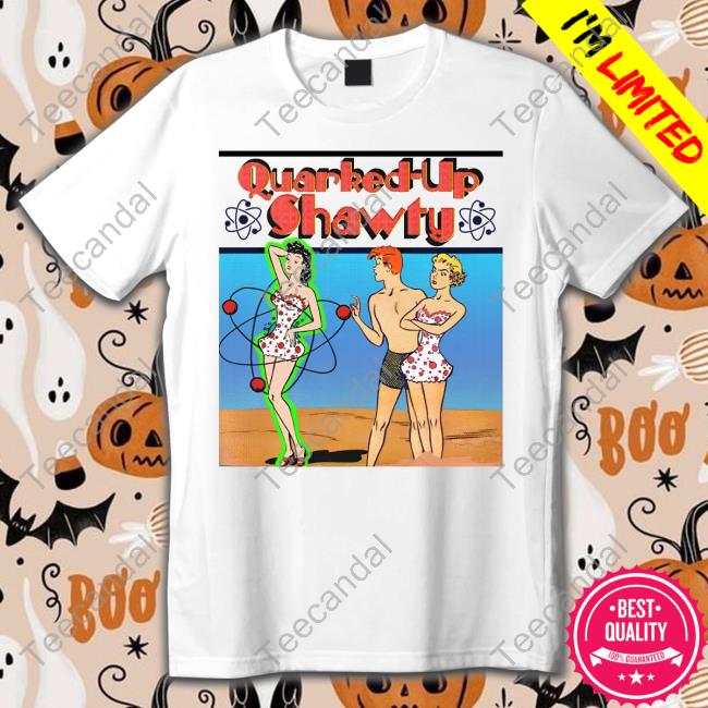 The Good Shirts Store Quarked-Up Shawty T Shirt Shirts That Go Hard