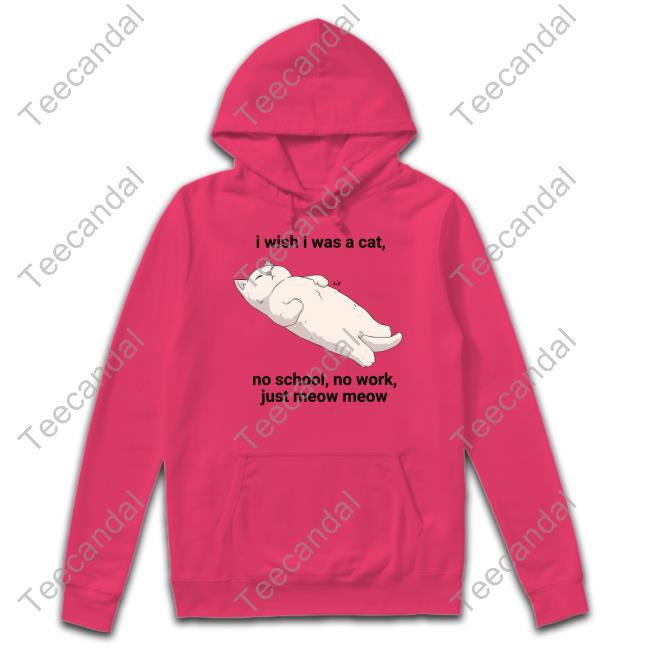 Wholesomememes I Wish I Was A Cat No School No Work Just Meow Meow Sweatshirt Wholesomememes I Wish I Was A Cat No School No Work Just Meow Meow Tee Shirts