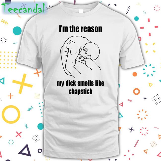 Shirtsthtgohard I'm The Reason My Dick Smells Like Chapstick T-Shirt