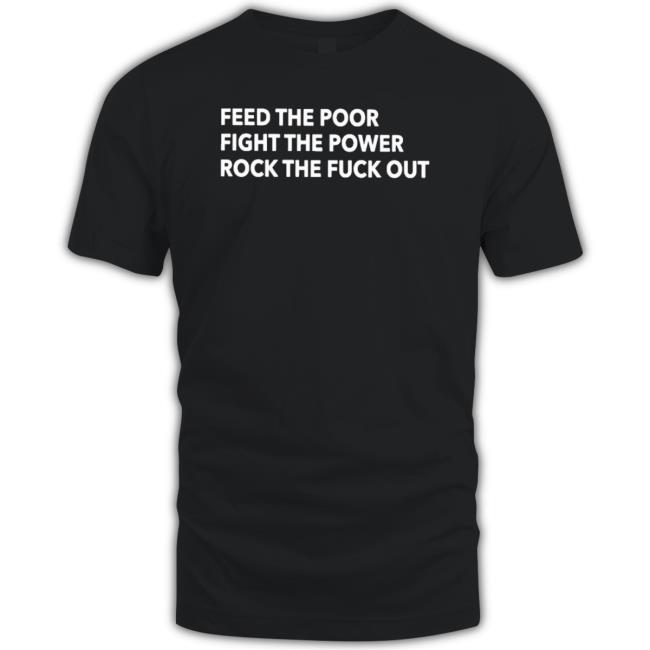 Official Feed The Poor Fight The Power Rock The Fuck Out T-Shirt