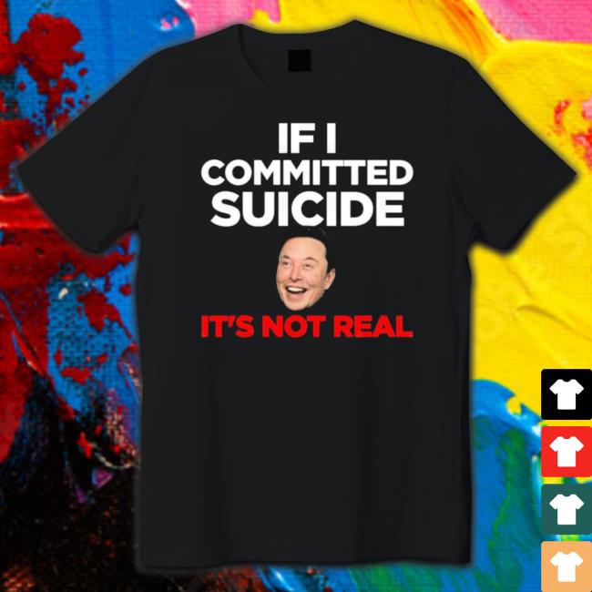 Elon Musk If I Committed Suicide It’s Not Real shirt