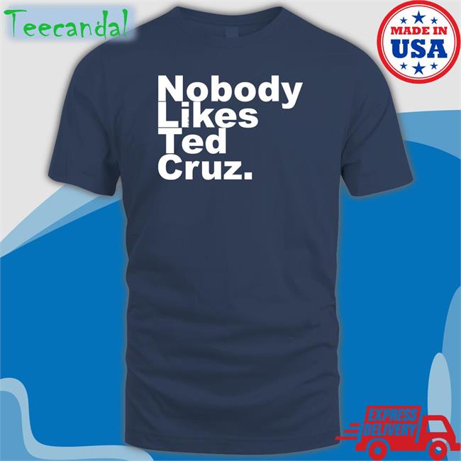 Nobody Likes Ted Cruz Tees The Good Liars