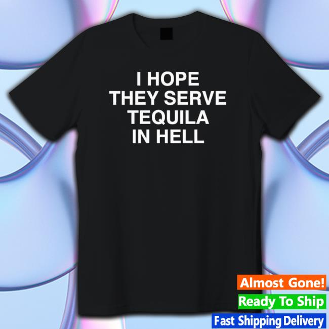 I Hope They Serve Tequila In Hell Sweatshirt