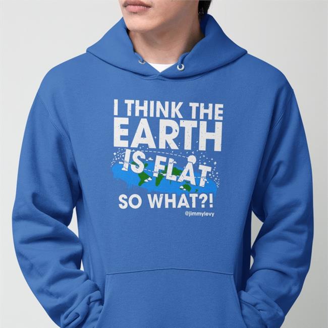 Jimmylevy Shop I Think The Earth Is Flat So What Hoodie Patriottakes