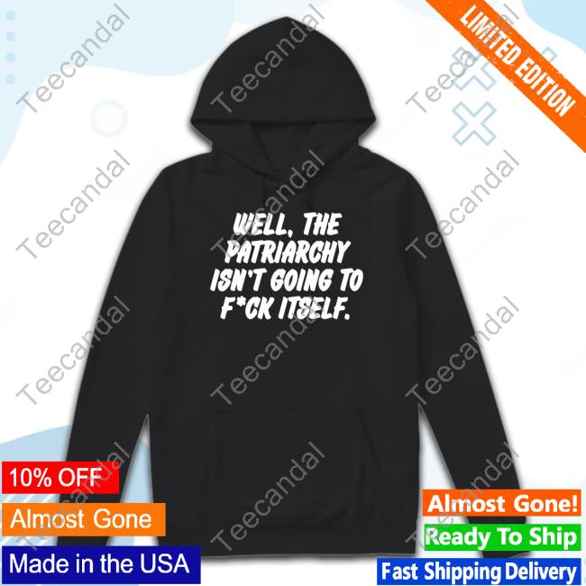 Well The Patriarchy Isn't Going To Fuck Itself Shirts Nordacious