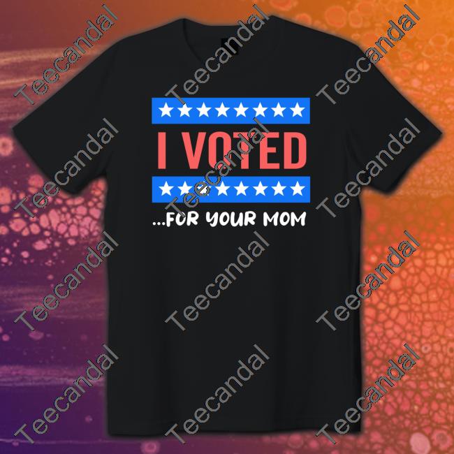 I Voted For Your Mom Shirt