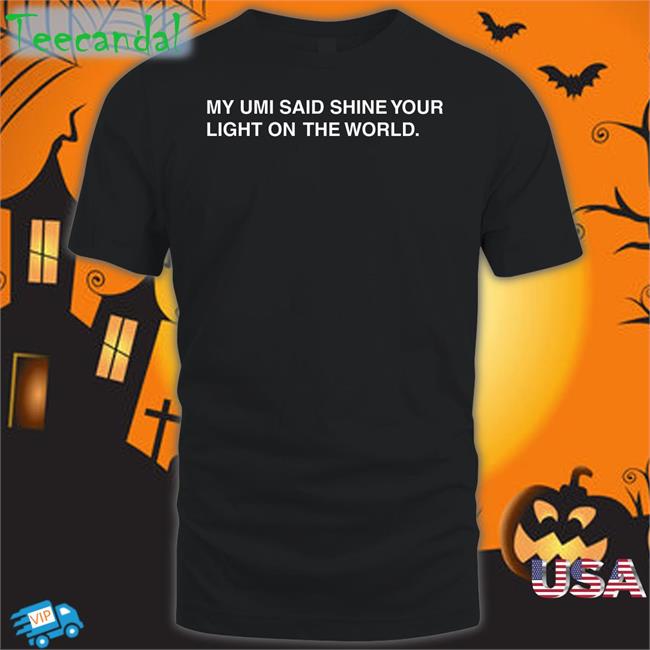 My Umi Said Shine Your Light On The World Shirt