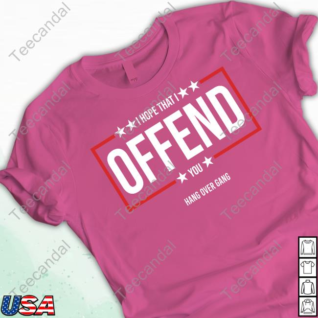 Hang Over Gang Merch I Hope That I Offend You Tee Shirt I Hope That I Offend You Tee Shirt