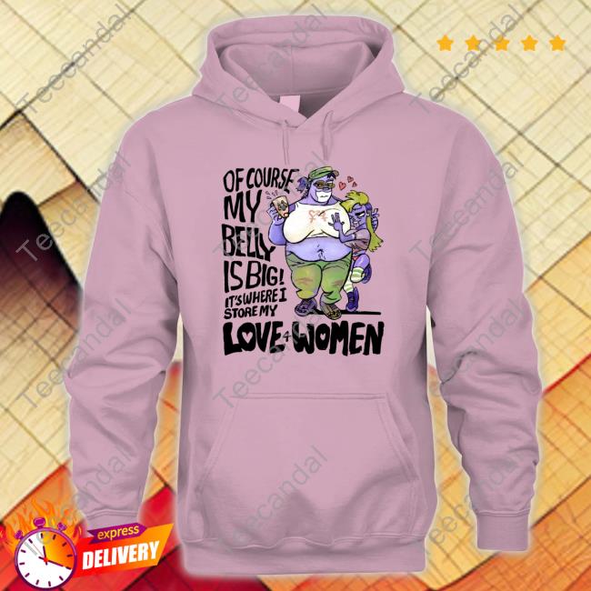 Of Course My Belly Is Big It's Where I Story My Love 4 Women Shirt Benni Of Course My Belly Is Big It's Where I Story My Love 4 Women Hoodie