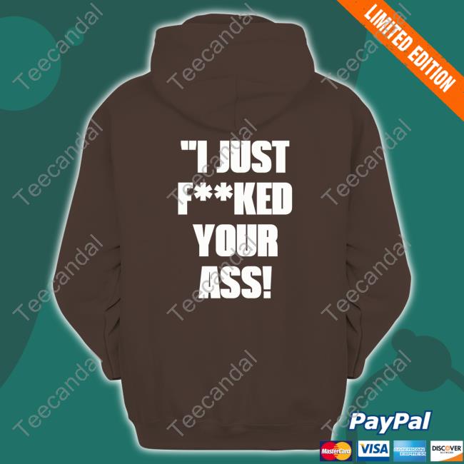 Shirts With Threatening Auras I Just Fucked Your Ass Hoodie I Just Fucked Your Ass Official Shirt