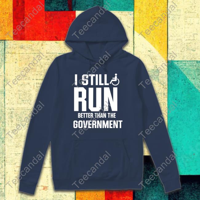 Shirts That Go Hard I Still Run Better Than The Government Shirt Shirtsthtgohard
