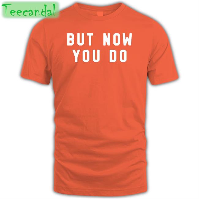 But Now You Do T Shirt Modestpup
