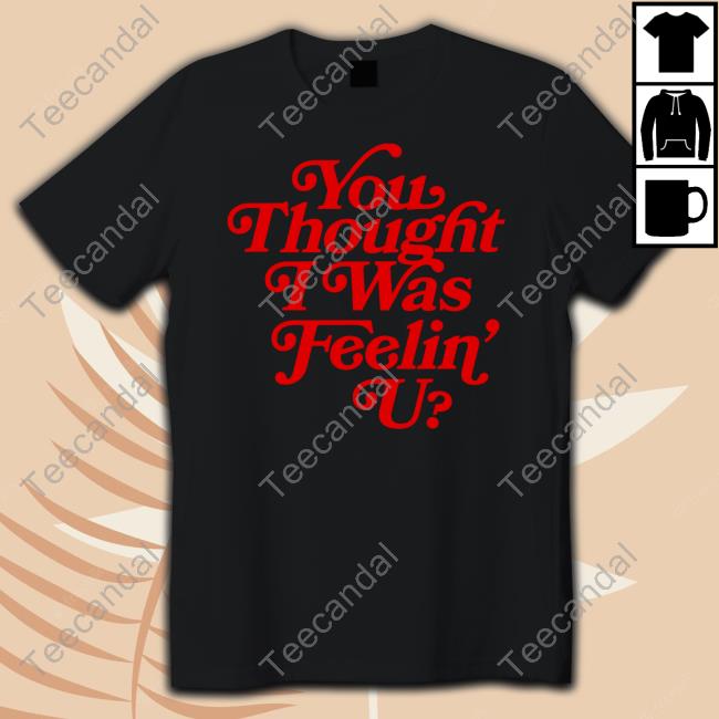 You Thought I Was Feelin' U Long Sleeve T Shirt