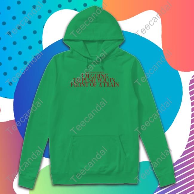 Official The Callous Daoboys I'm Going To Push You In Front Of A Train Sweatshirt The Callous Daoboys I'm Going To Push You In Front Of A Train Sweatshirt