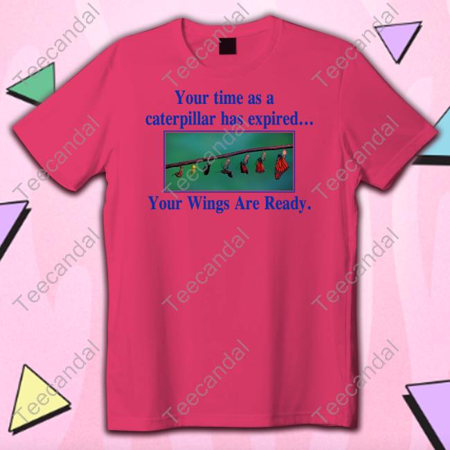 Deep Thot Your Time As A Caterpillar Has Expired Your Wings Are Ready Shirts