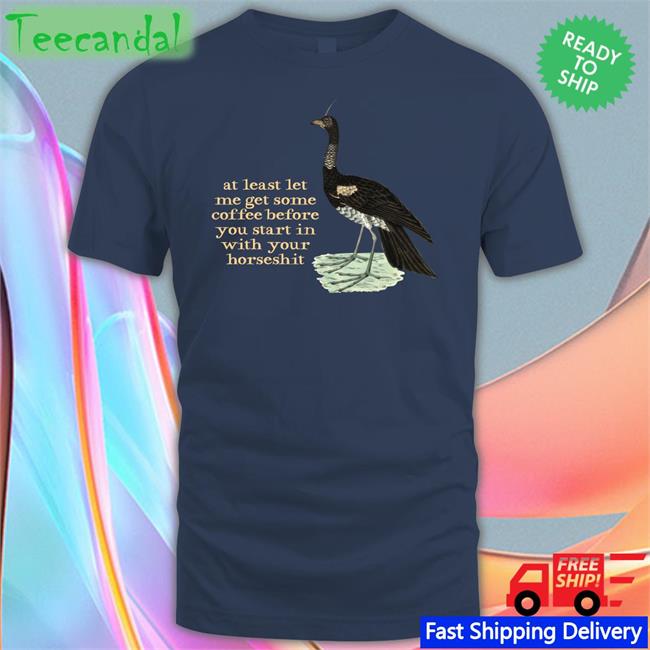 At Least Let Me Get Some Coffee Before You Start In With Your Horseshit Long Sleeve Tee Shirt Effin Birds Store