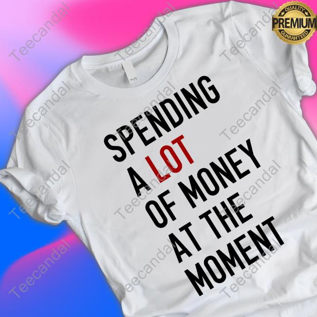 Spending A Lot Of Money At The Moment Classic Shirt