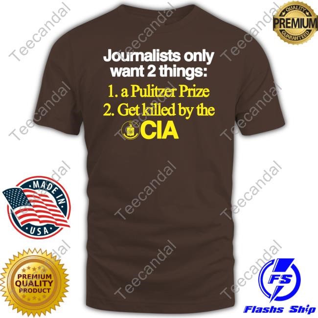 Classy Shirts 4 U Journalists Only Want 2 Things 1 A Pulitzer Prize 2 Get Killed By The Cia T-Shirt