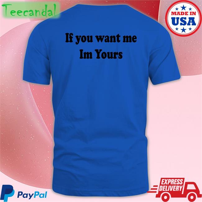 If You Want Me Im Yours Tee