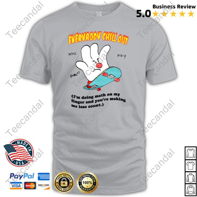 Artbyjmcgg Everybody Chill Out I'm Doing Math On My Fingers And You're Making Me Lose Count Shirt