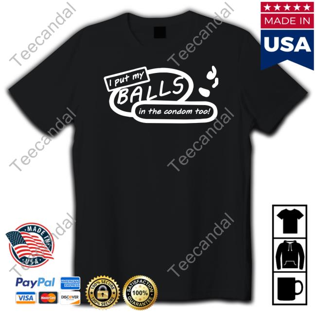 I Put My Balls In The Condom Too T-Shirt