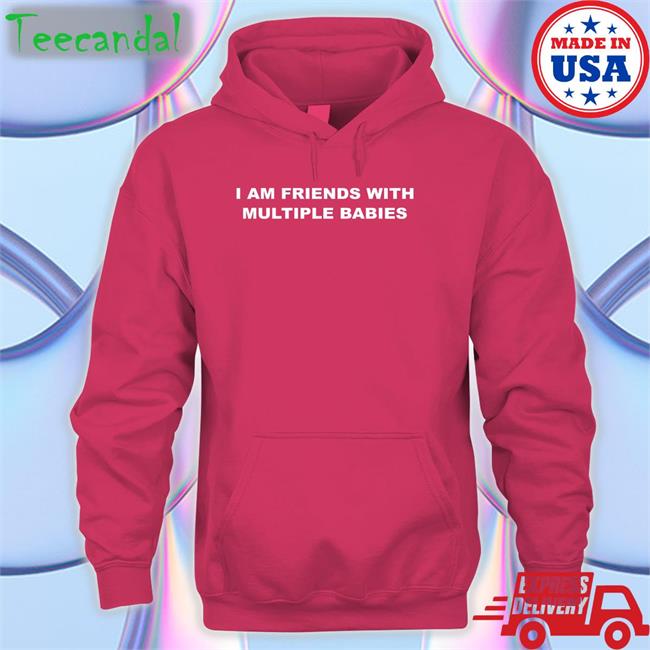 I Am Friends With Multiple Babies Tee I Am Friends With Multiple Babies Shirt