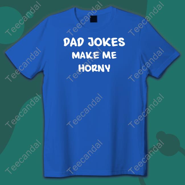 Dad Jokes Make My Horny T-Shirt