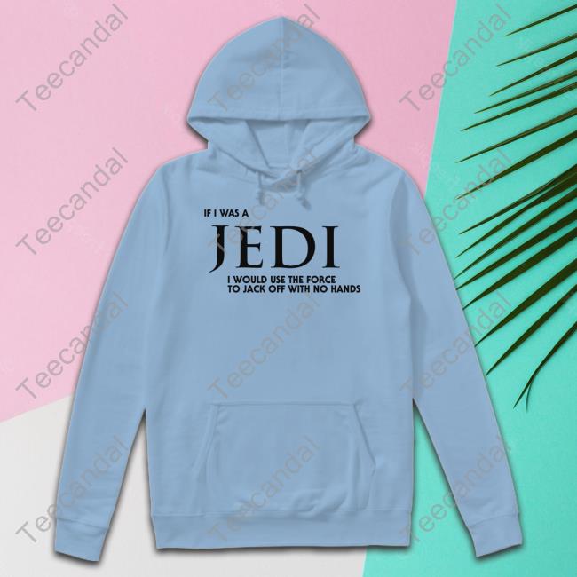 Iwearlove Merch If I Was A Jedi I Would Use The Force To Jack Off With No Hands Tee Shirt