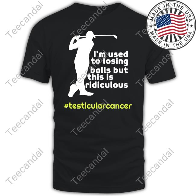 Testicularcancer I'm Used To Losing Balls But This Is Ridiculous Shirts