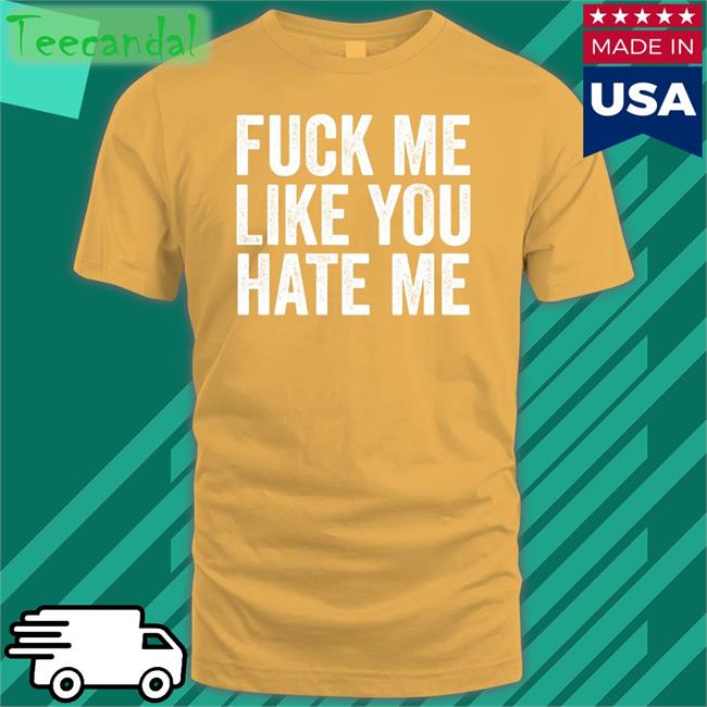 Fuck Me Like You Hate Me Tees